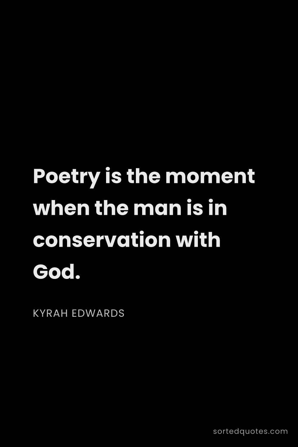 Quote by Kyrah Edwards: "Poetry is the moment when the man is in conservati..."