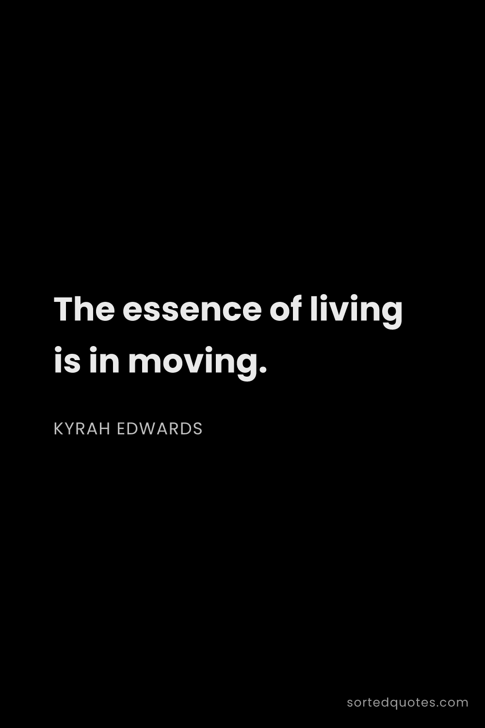 Quote by Kyrah Edwards: "The essence of living is in moving...."