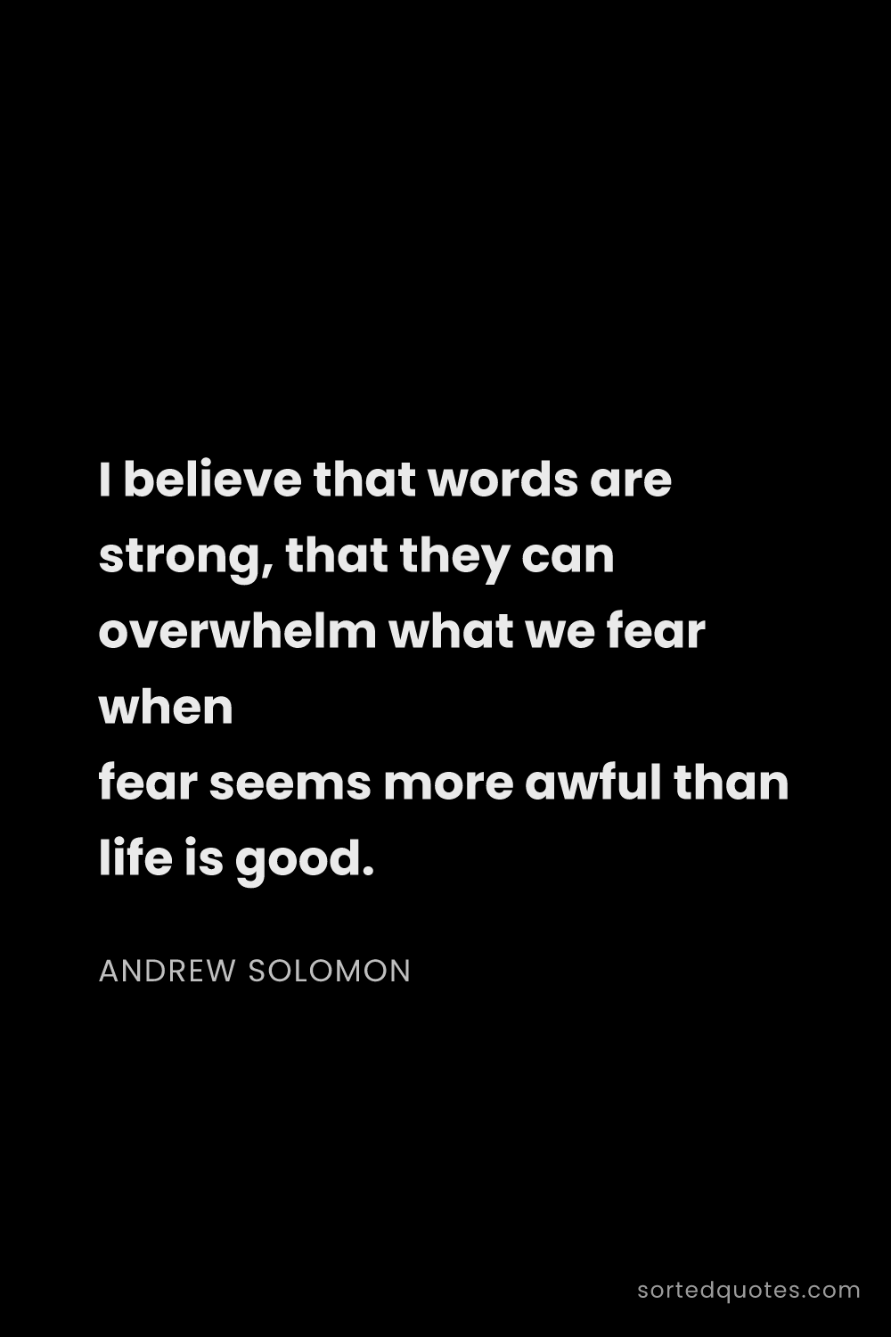 Quote by Andrew Solomon: "I believe that words are strong, that they can ove..."