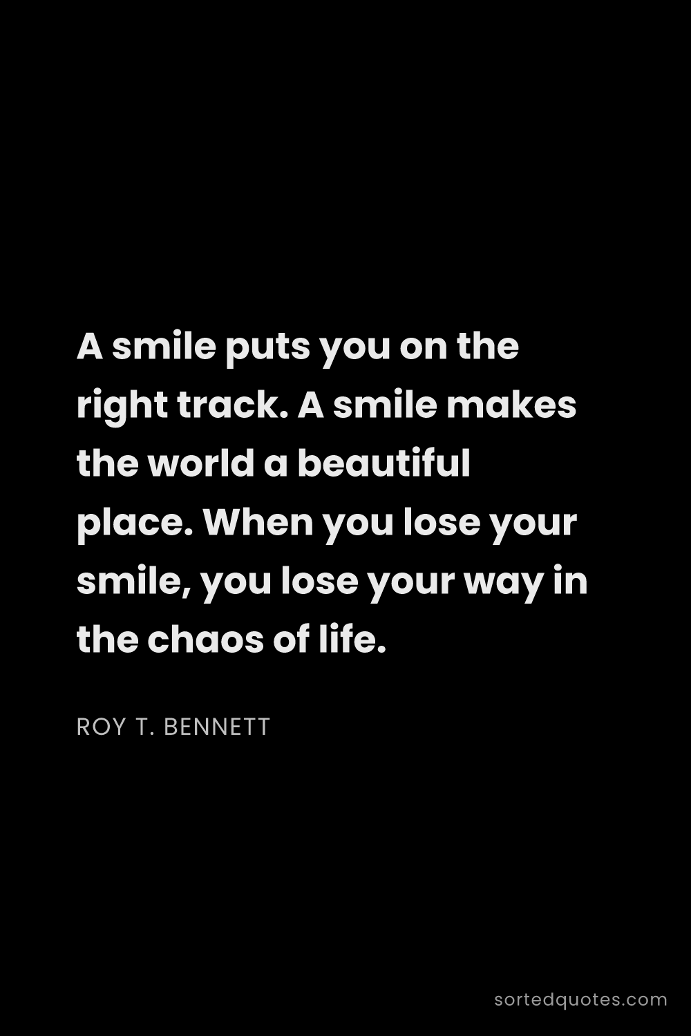 Quote by Roy T. Bennett: "A smile puts you on the right track. A smile makes..."