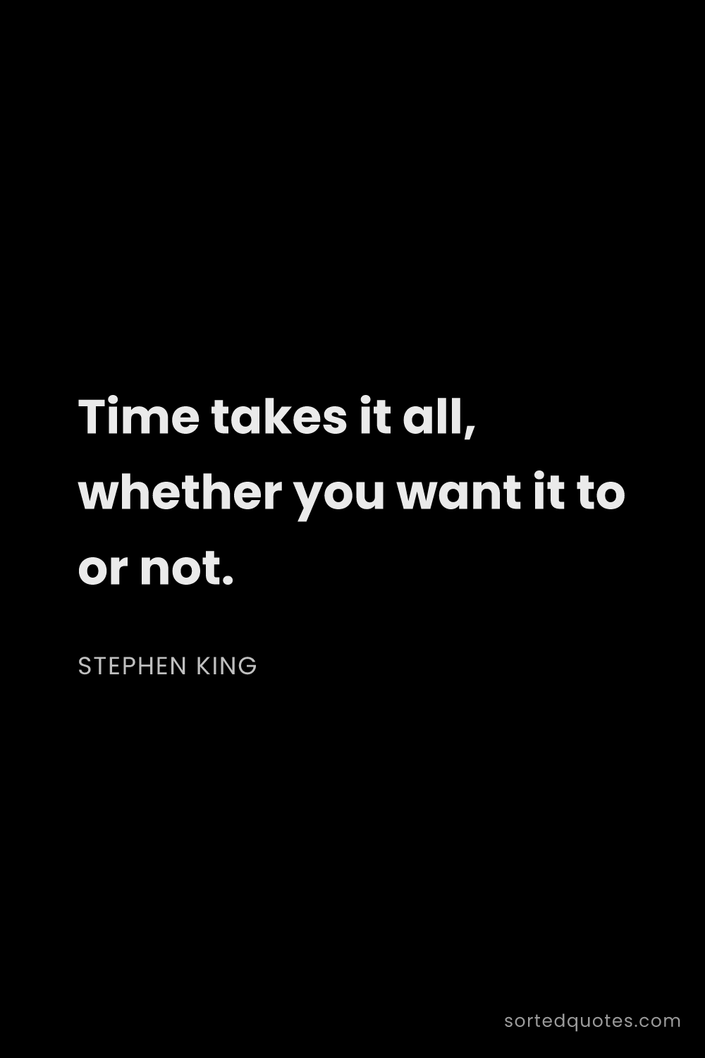 Quote by Stephen King: "Time takes it all, whether you want it to or not...."