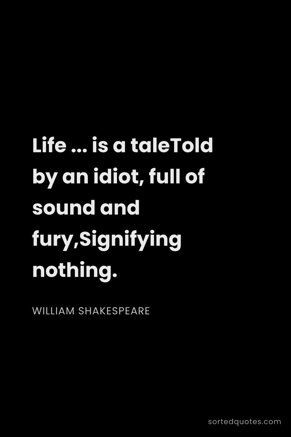 Quote by William Shakespeare: "Life ... is a taleTold by an idiot, full of sound ..."