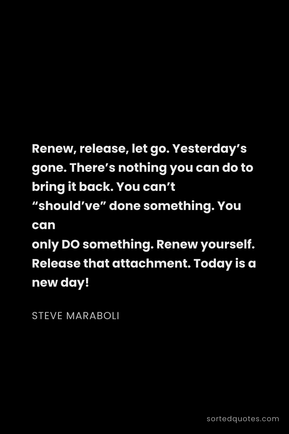 Quote by Steve Maraboli: "Renew, release, let go. Yesterday’s gone. There’s ..."