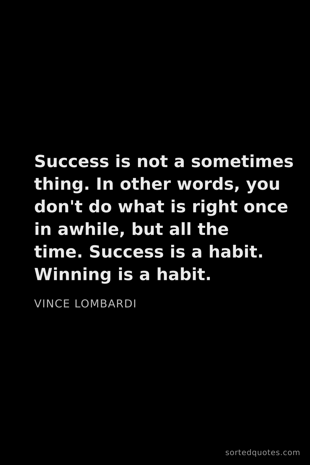 Quote by Vince Lombardi: "Success is not a sometimes thing. In other words, ..."