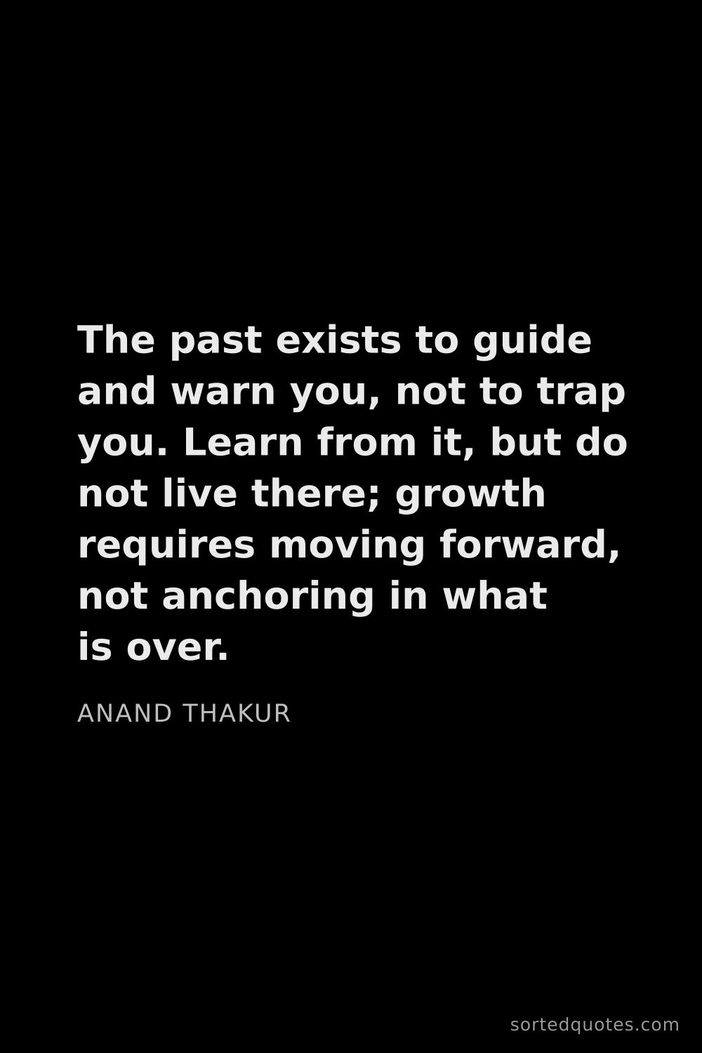 Quote by Anand Thakur: "The past exists to guide and warn you, not to trap..."