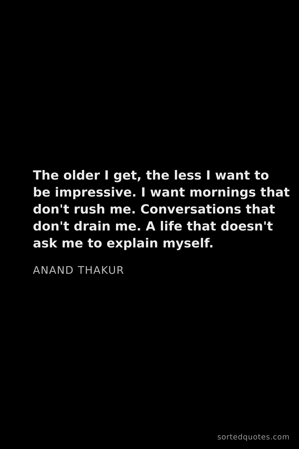 Quote by Anand Thakur: "The older I get, the less I want to be impressive...."