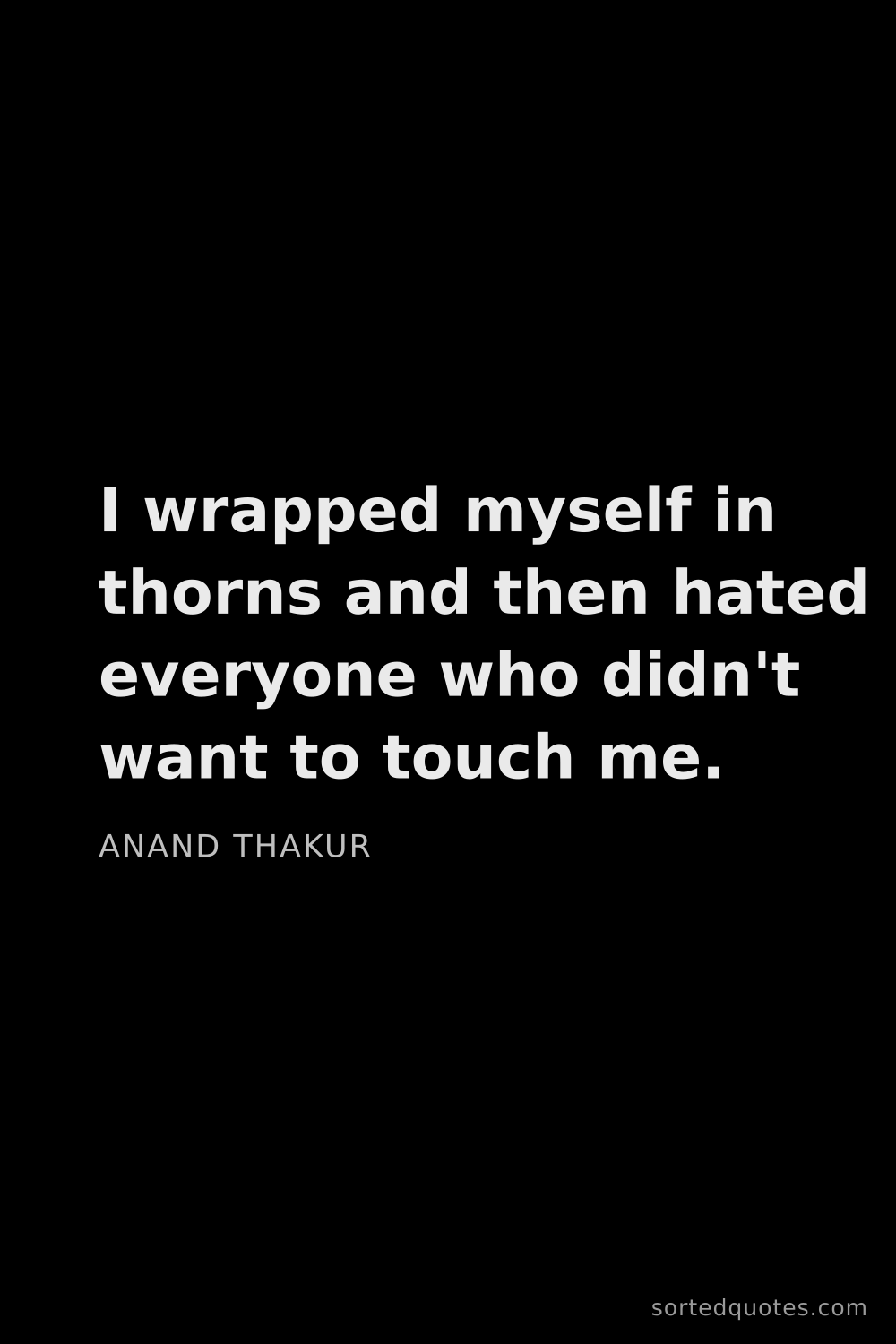 Quote by Anand Thakur: "I wrapped myself in thorns and then hated everyone..."