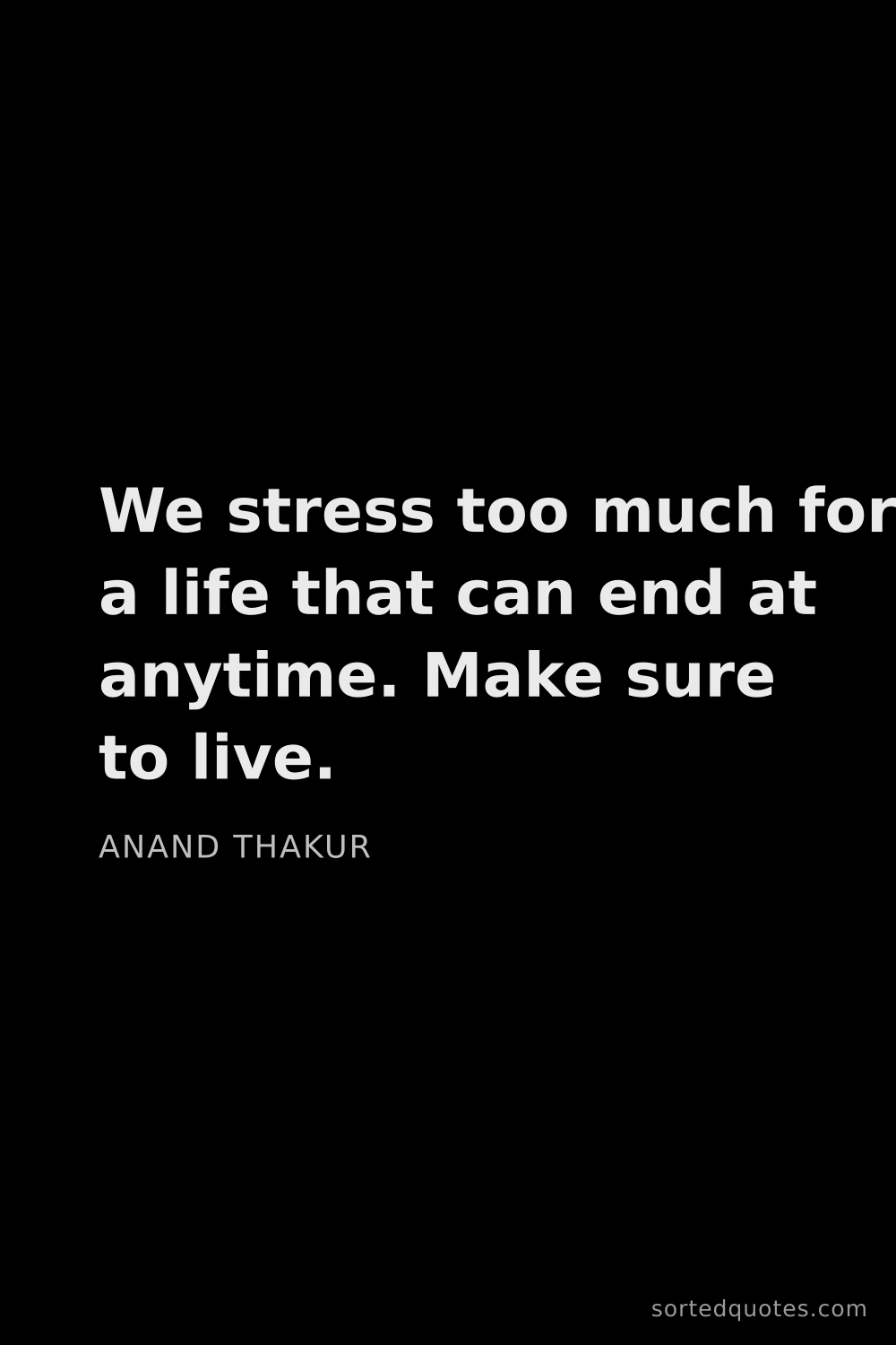 Quote by Anand Thakur: "We stress too much for a life that can end at anyt..."