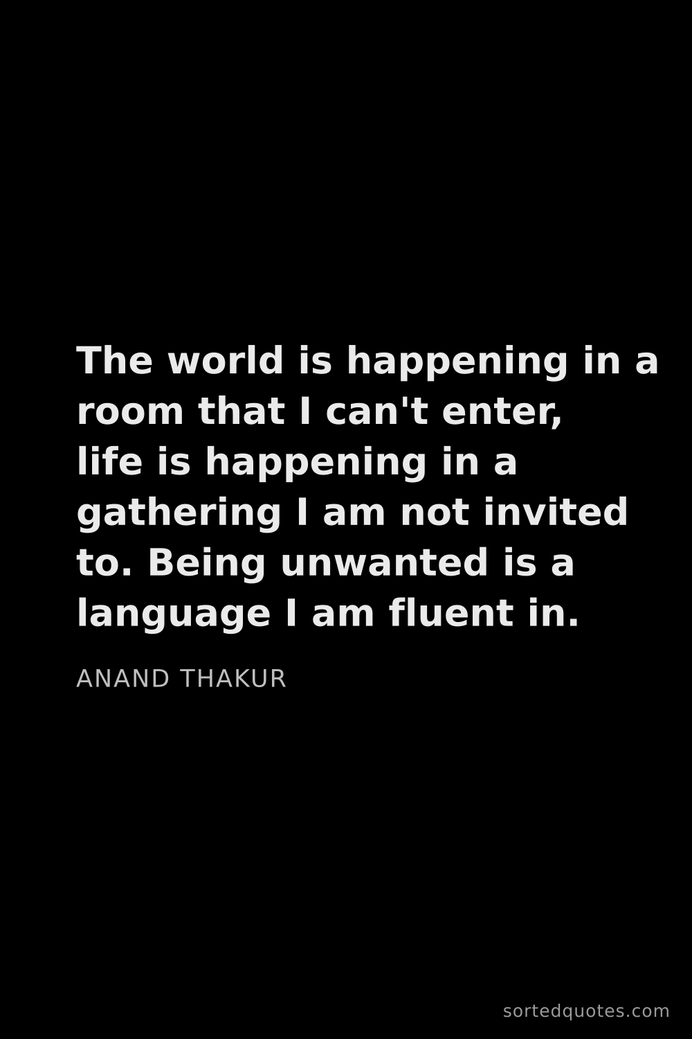 Quote by Anand Thakur: "The world is happening in a room that I can't ente..."