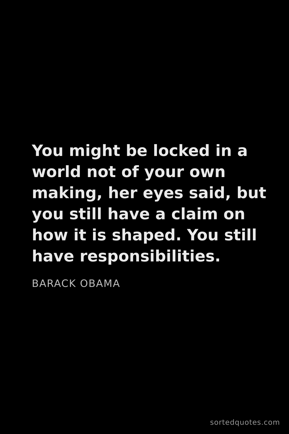 Quote by Barack Obama: "You might be locked in a world not of your own mak..."