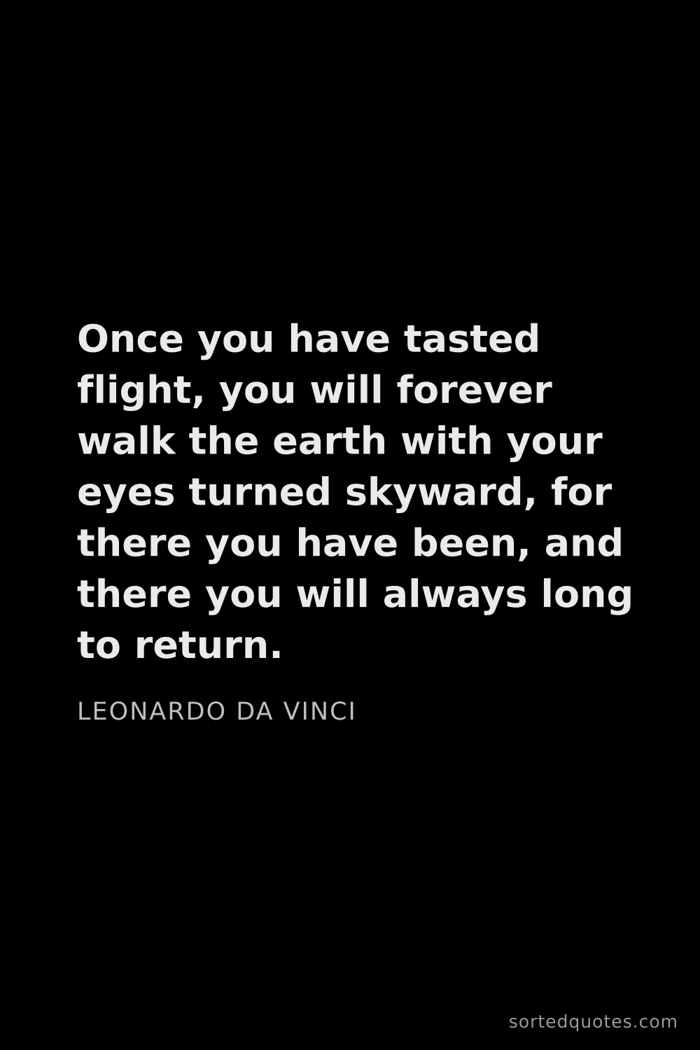 Quote by Leonardo da Vinci: "Once you have tasted flight, you will forever walk..."