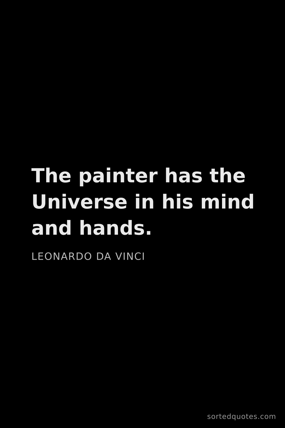 Quote by Leonardo da Vinci: "The painter has the Universe in his mind and hands..."