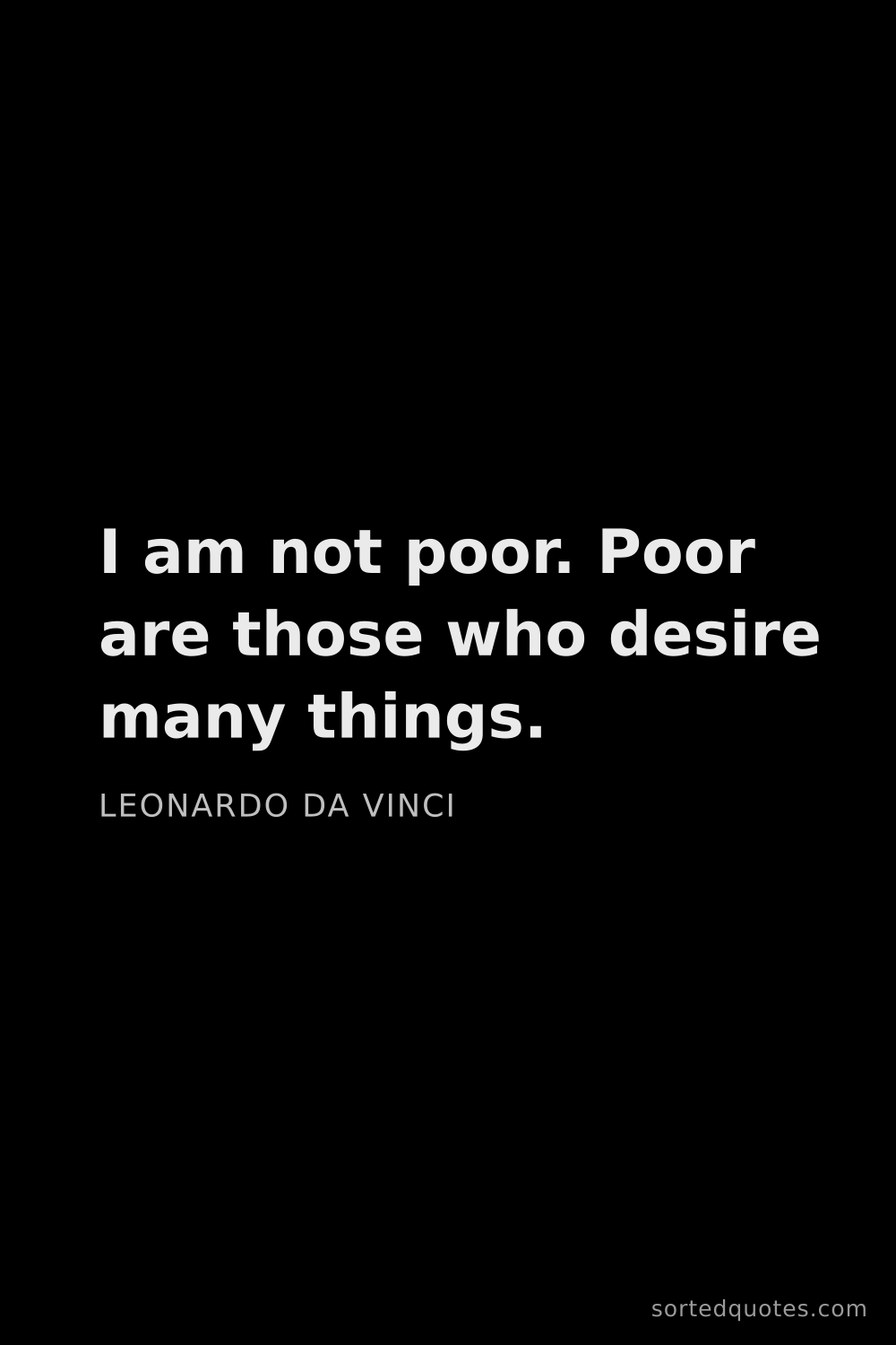 Quote by Leonardo da Vinci: "I am not poor. Poor are those who desire many thin..."