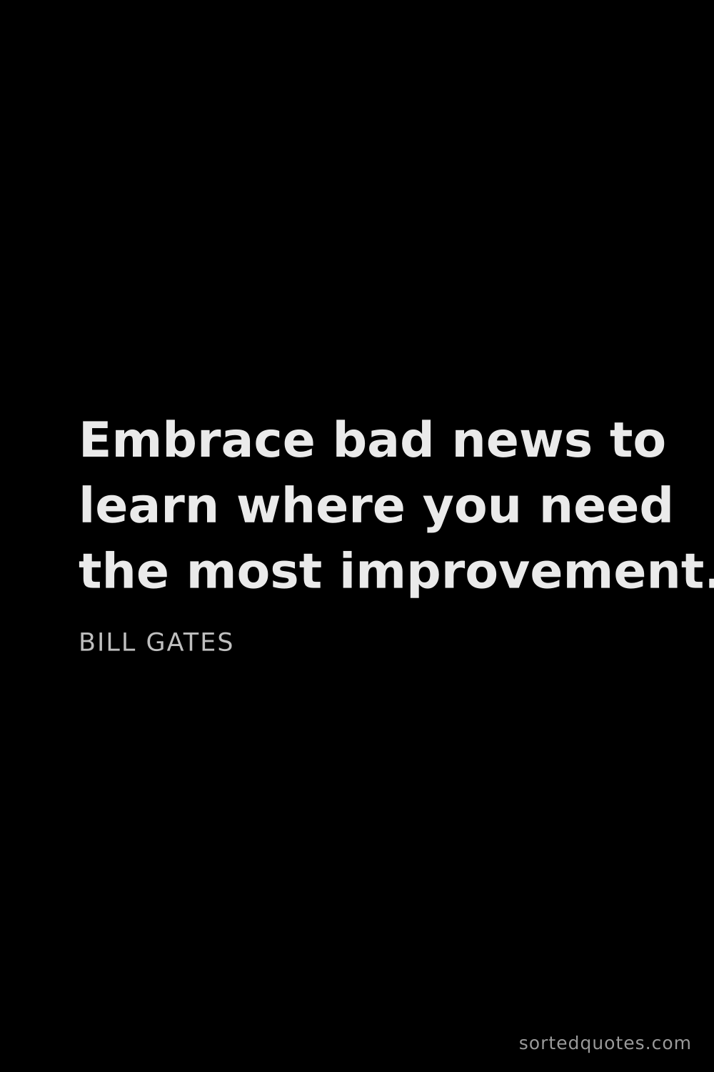 Quote by Bill Gates: "Embrace bad news to learn where you need the most ..."