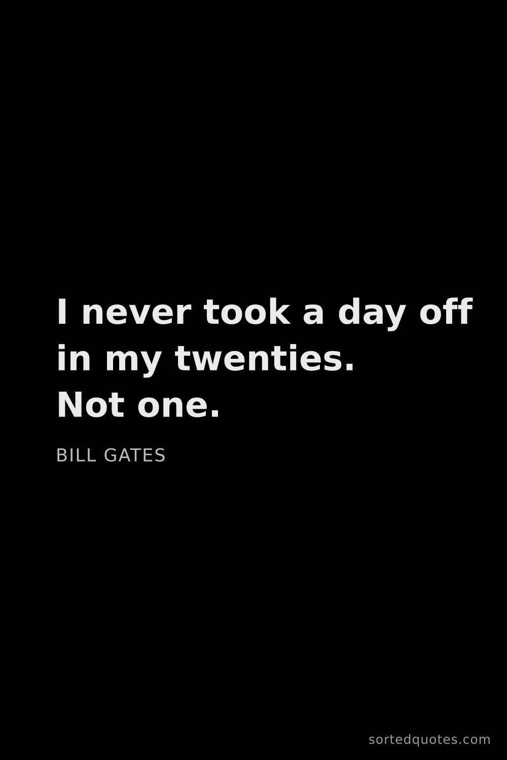 Quote by Bill Gates: "I never took a day off in my twenties. Not one...."