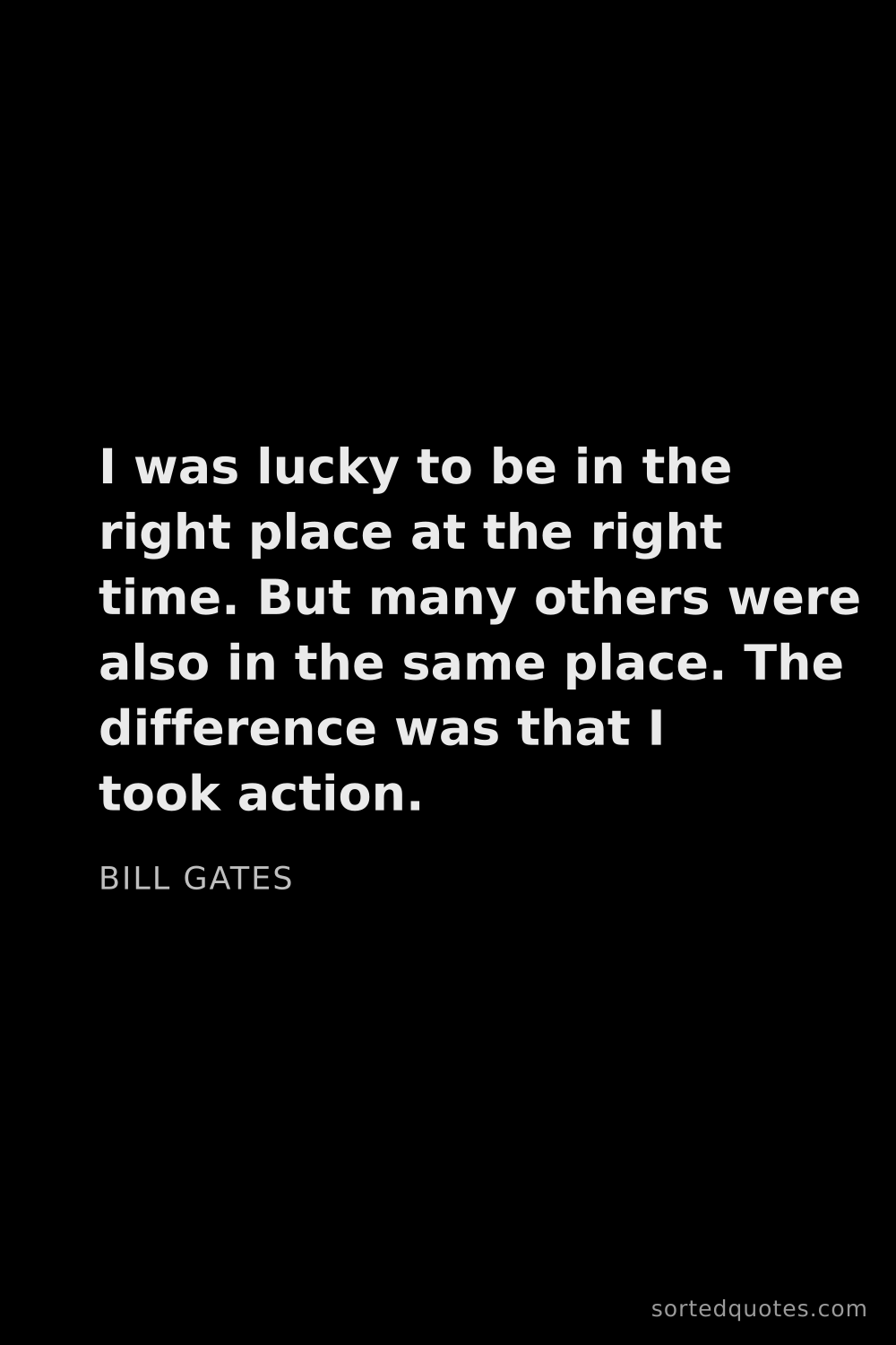 Quote by Bill Gates: "I was lucky to be in the right place at the right ..."