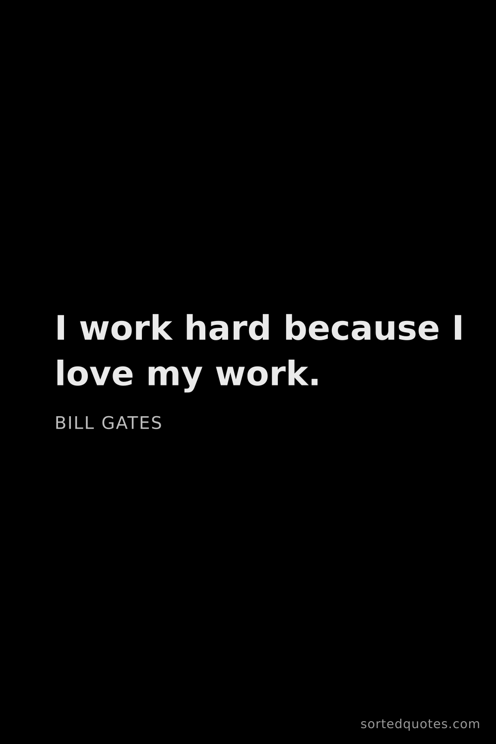 Quote by Bill Gates: "I work hard because I love my work...."
