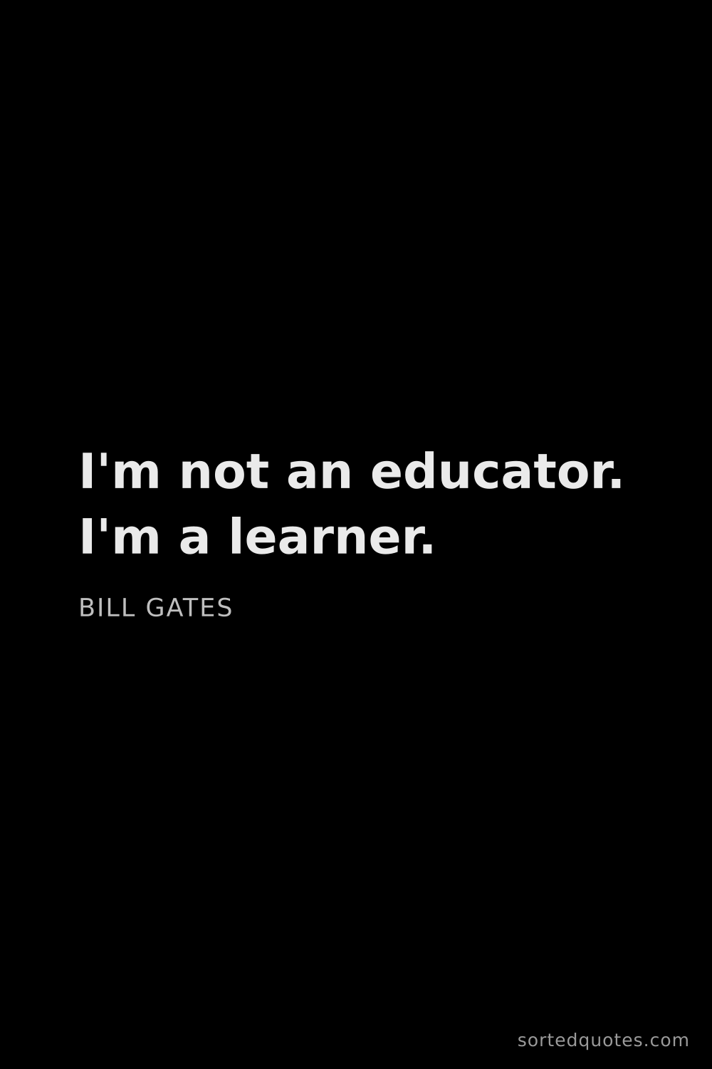 Quote by Bill Gates: "I'm not an educator. I'm a learner...."