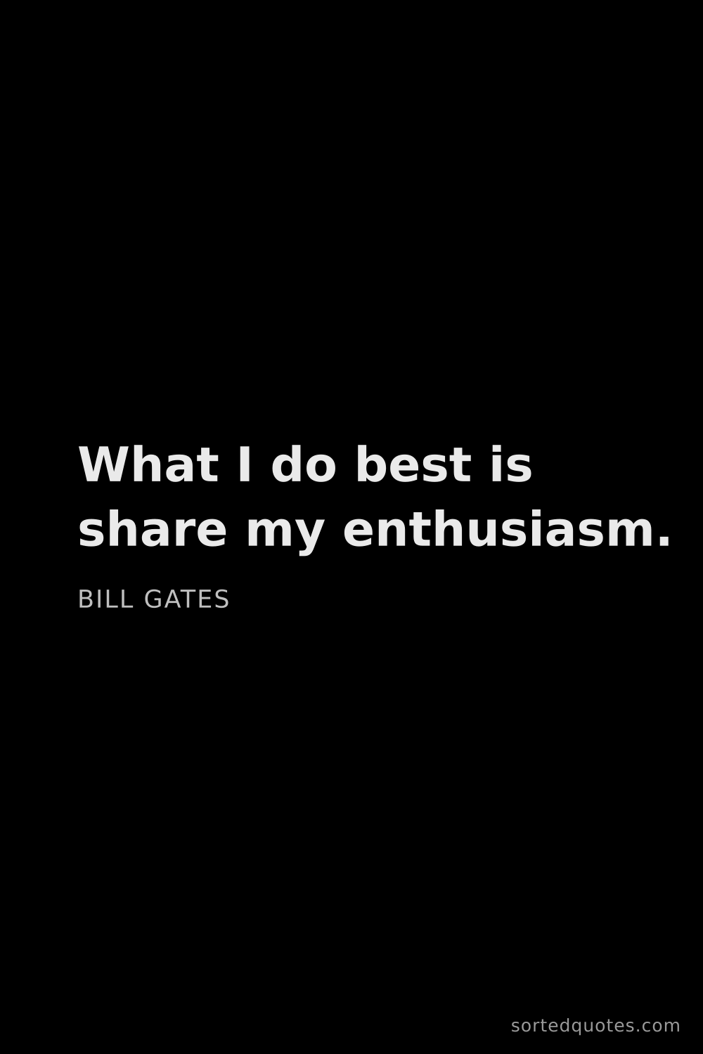 Quote by Bill Gates: "What I do best is share my enthusiasm...."