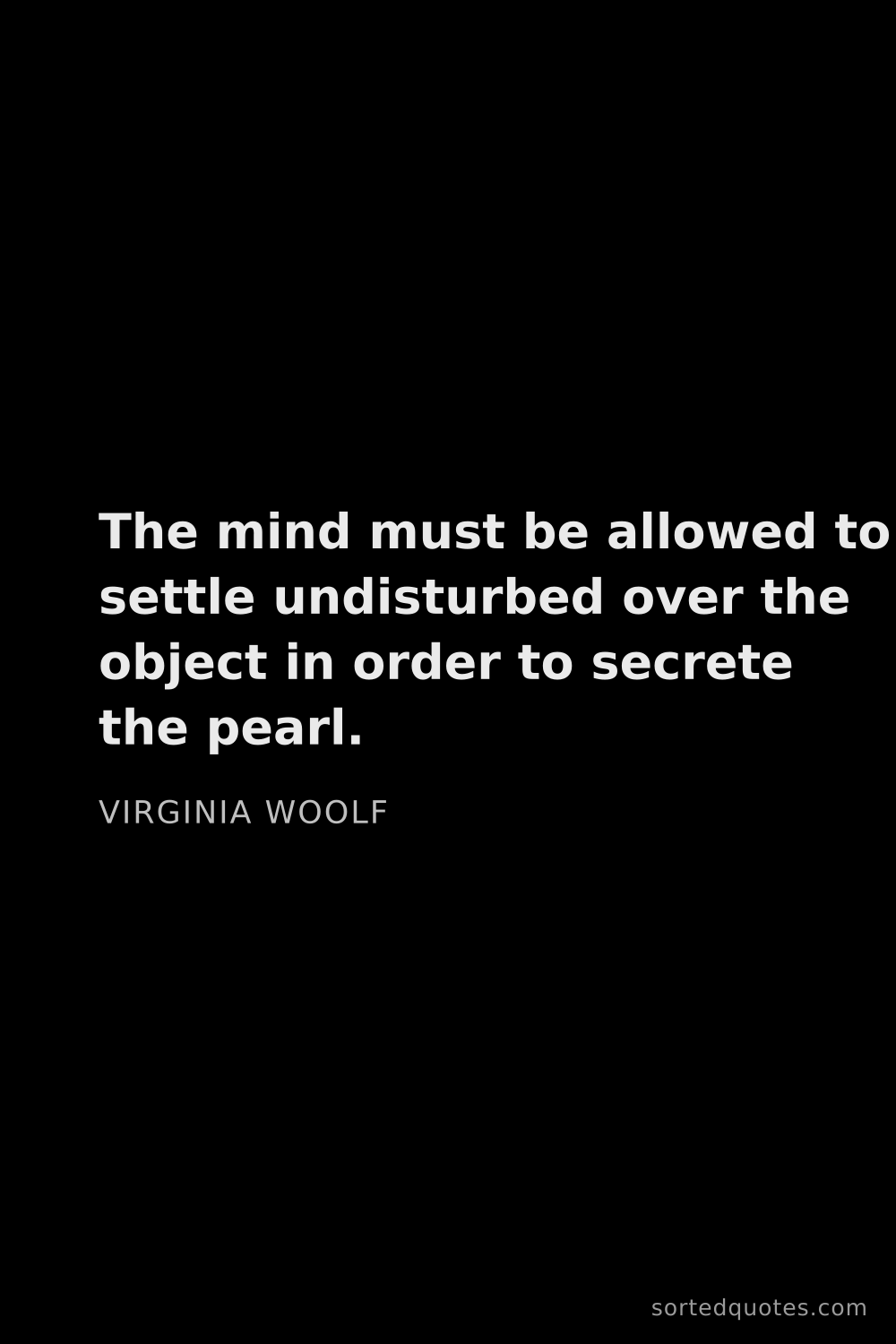 Quote by Virginia Woolf: "The mind must be allowed to settle undisturbed ove..."
