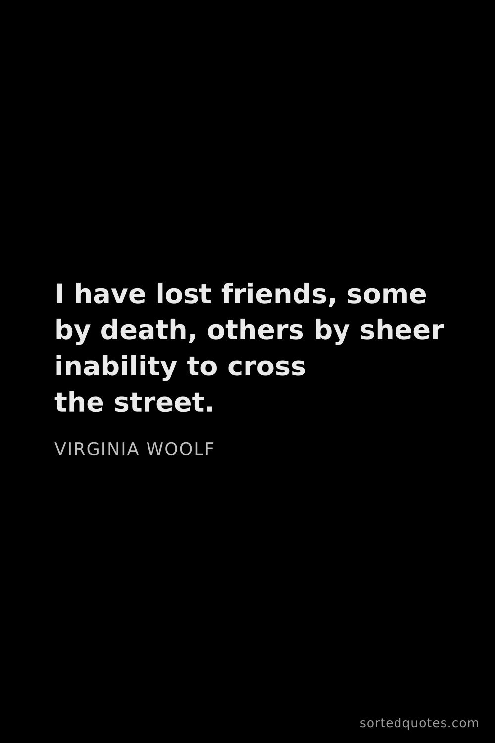 Quote by Virginia Woolf: "I have lost friends, some by death, others by shee..."