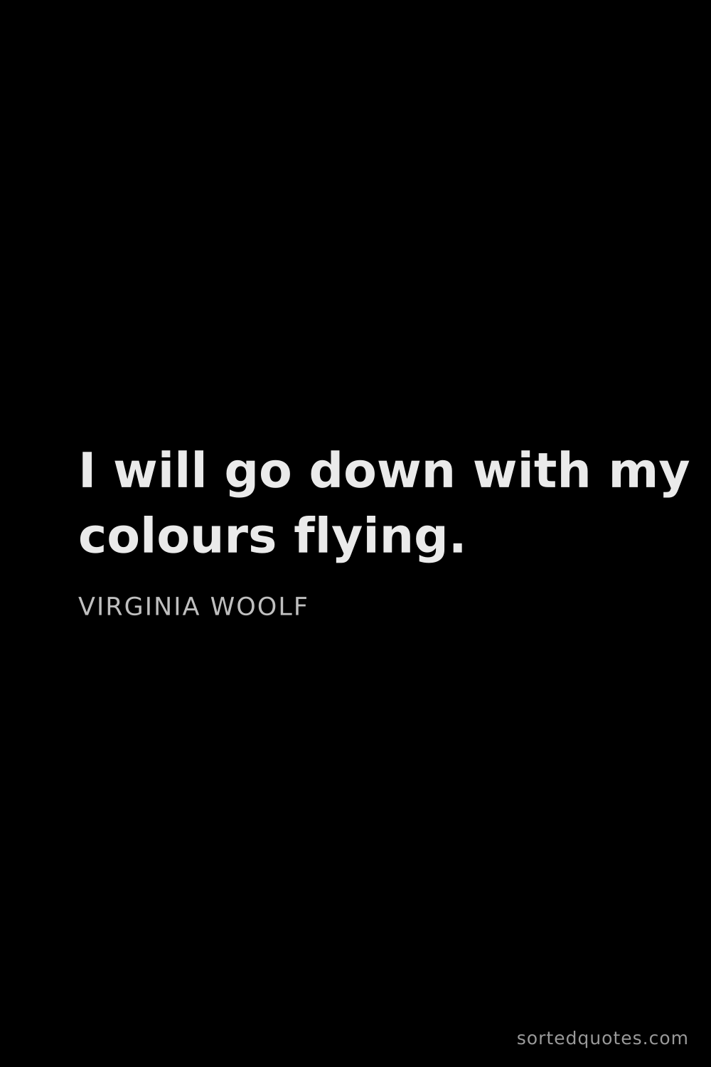 Quote by Virginia Woolf: "I will go down with my colours flying...."