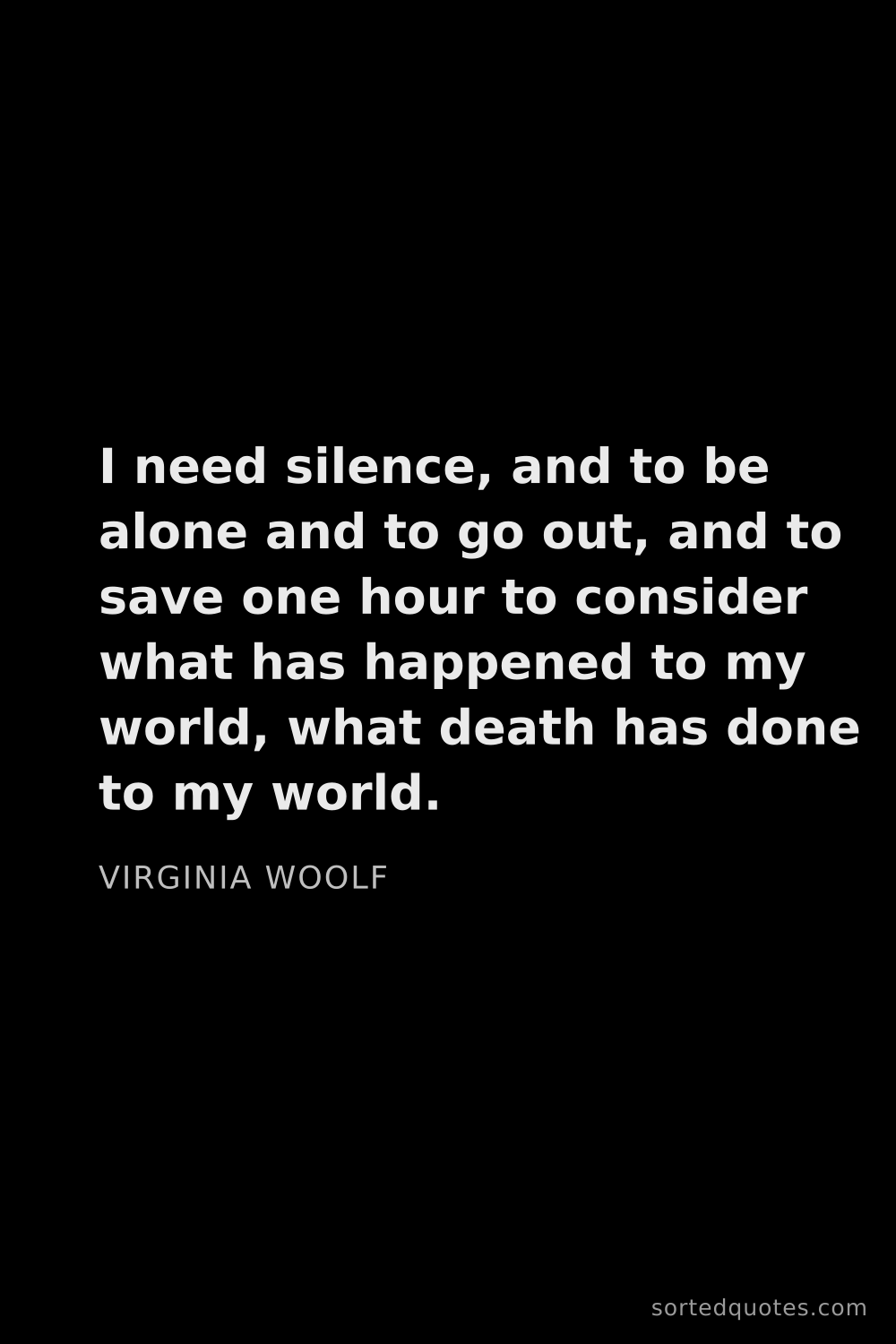 Quote by Virginia Woolf: "I need silence, and to be alone and to go out, and..."