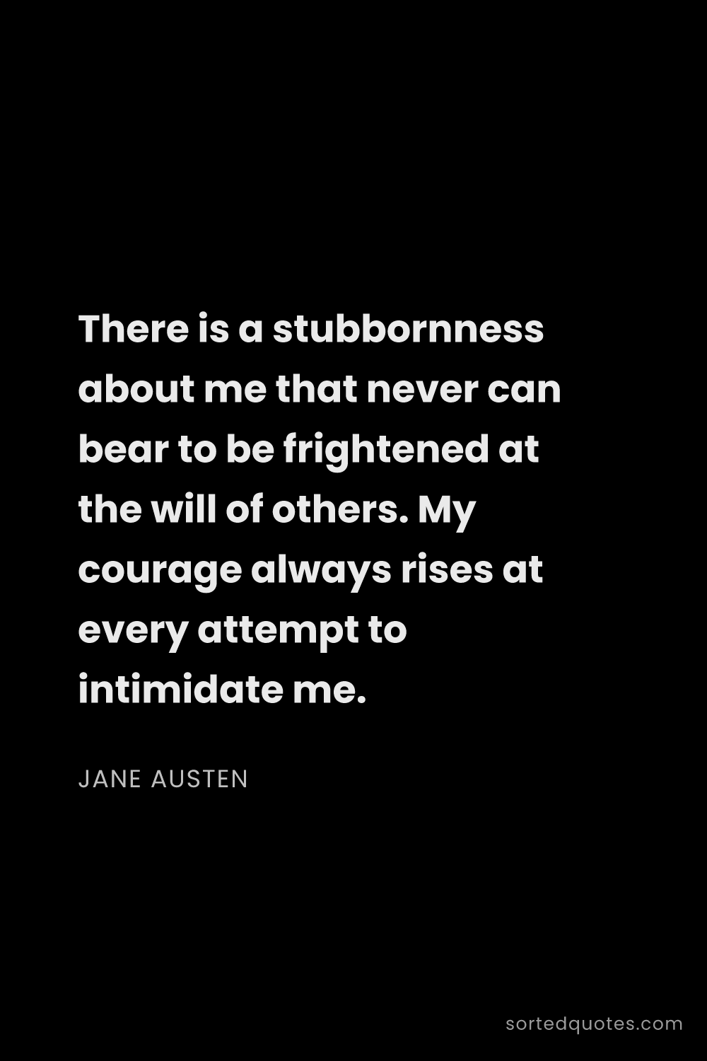 Quote by Jane Austen: "There is a stubbornness about me that never can be..."