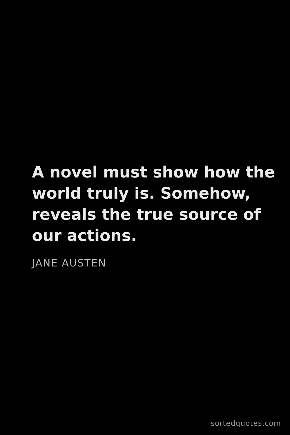 Quote by Jane Austen: "A novel must show how the world truly is. Somehow,..."