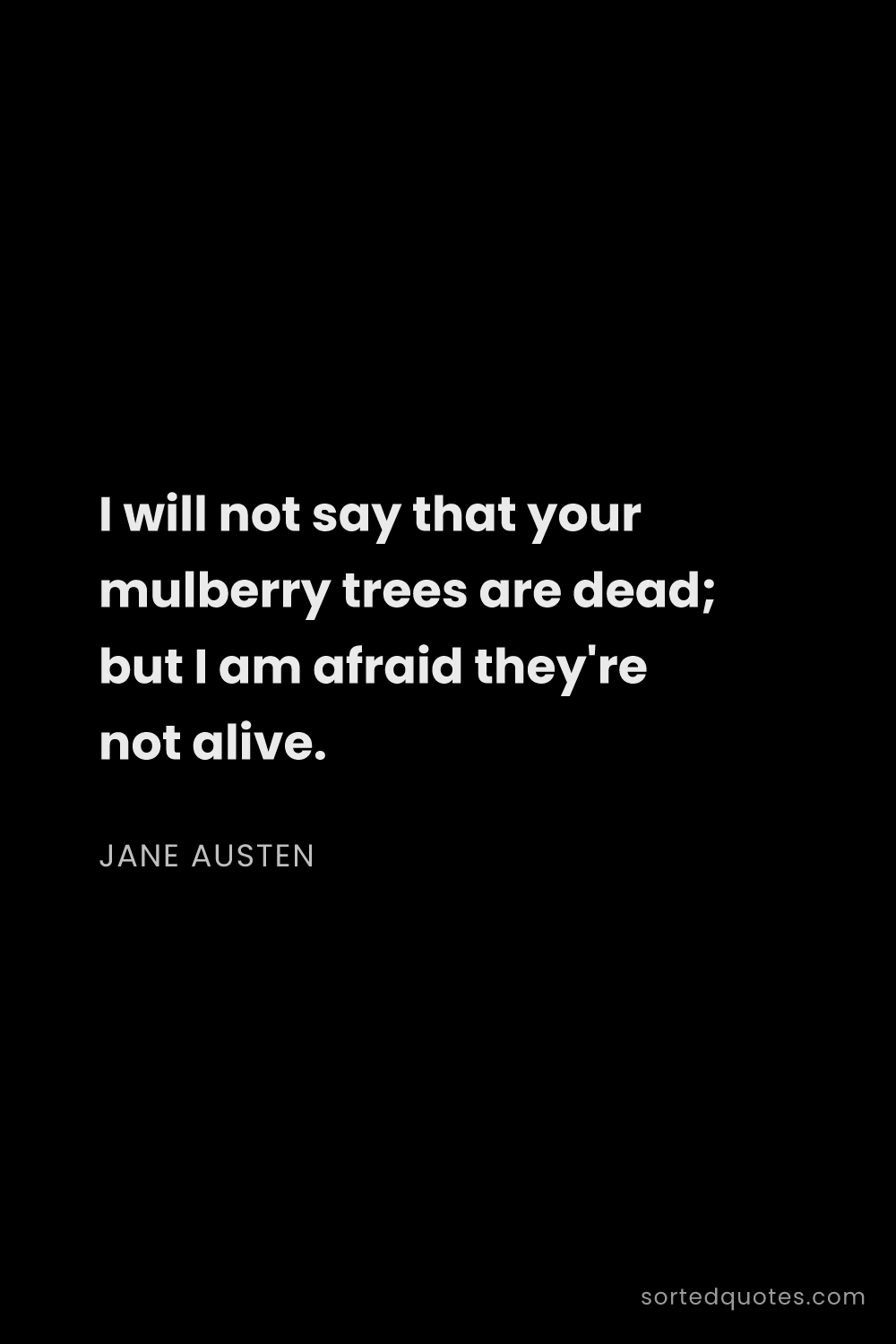 Quote by Jane Austen: "I will not say that your mulberry trees are dead; ..."