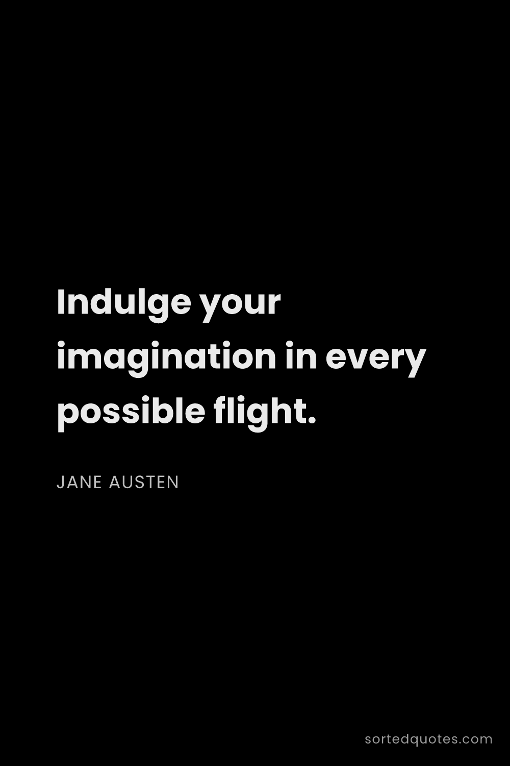 Quote by Jane Austen: "Indulge your imagination in every possible flight...."