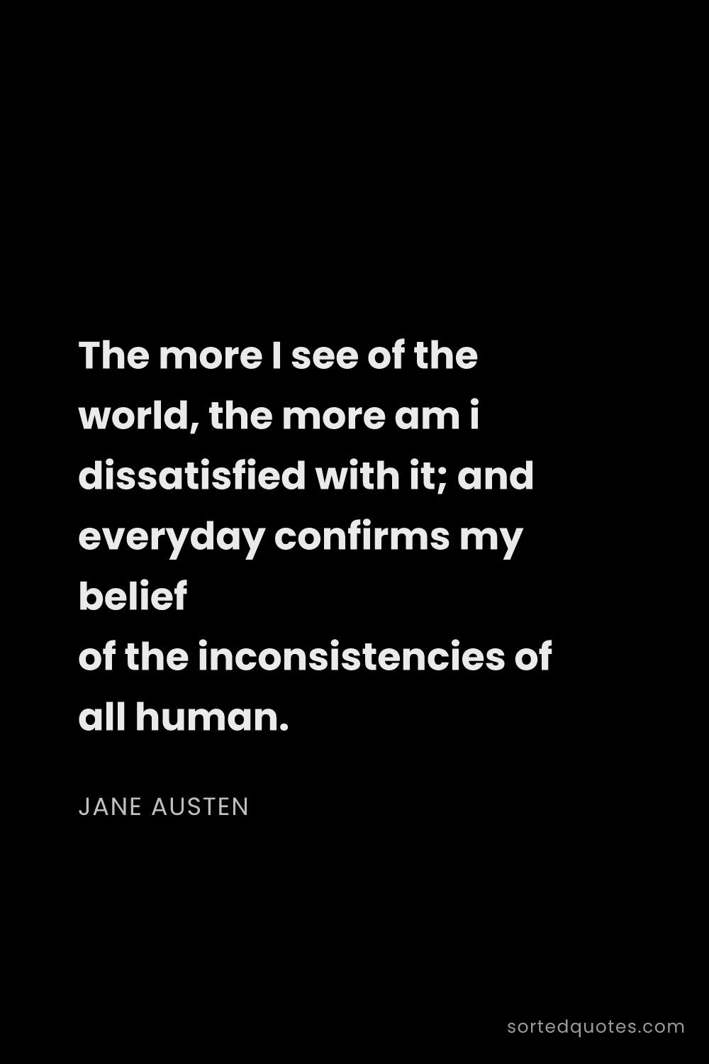 Quote by Jane Austen: "The more I see of the world, the more am i dissati..."