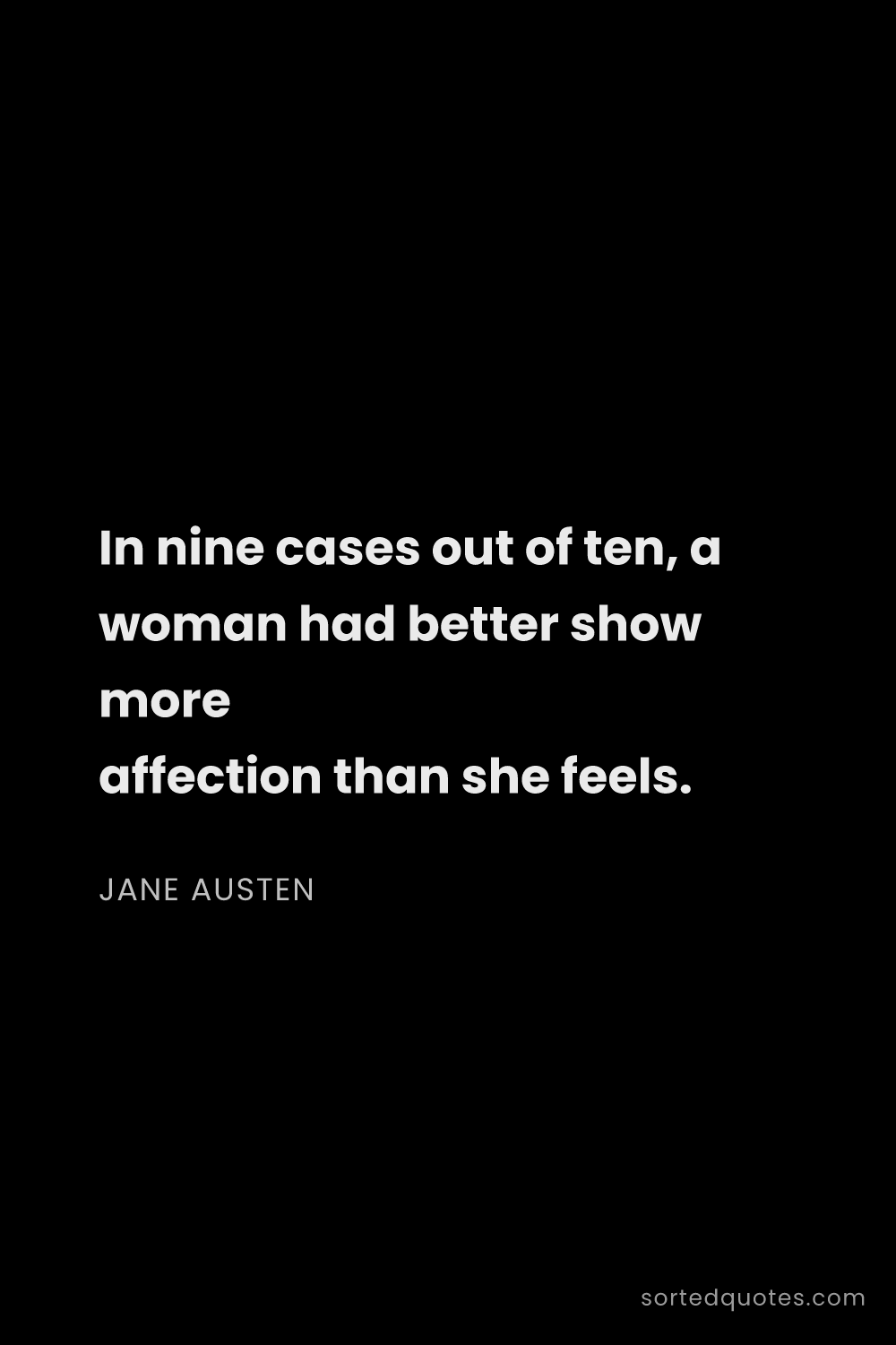 Quote by Jane Austen: "In nine cases out of ten, a woman had better show ..."