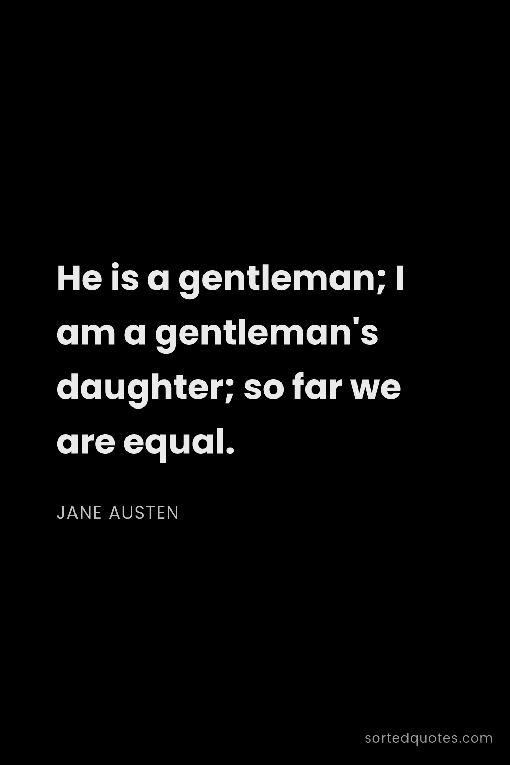 Quote by Jane Austen: "He is a gentleman; I am a gentleman's daughter; so..."