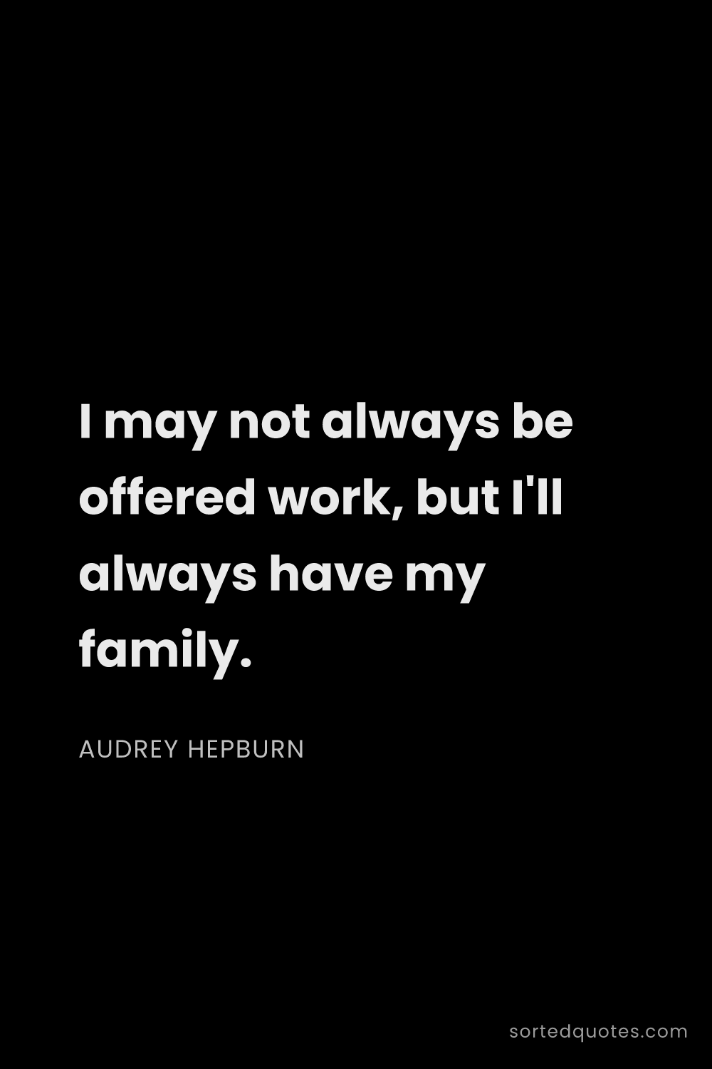 Quote by Audrey Hepburn: "I may not always be offered work, but I'll always ..."
