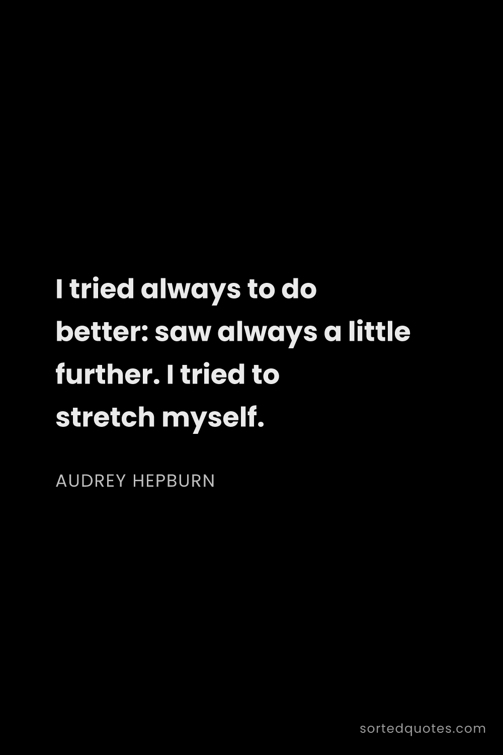 Quote by Audrey Hepburn: "I tried always to do better: saw always a little f..."