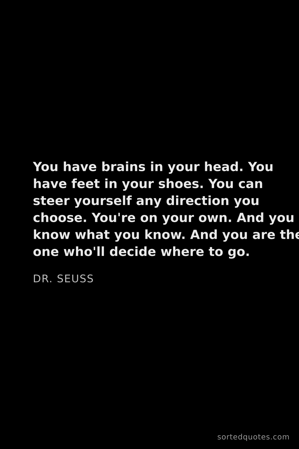 Quote by Dr. Seuss: "You have brains in your head. You have feet in you..."