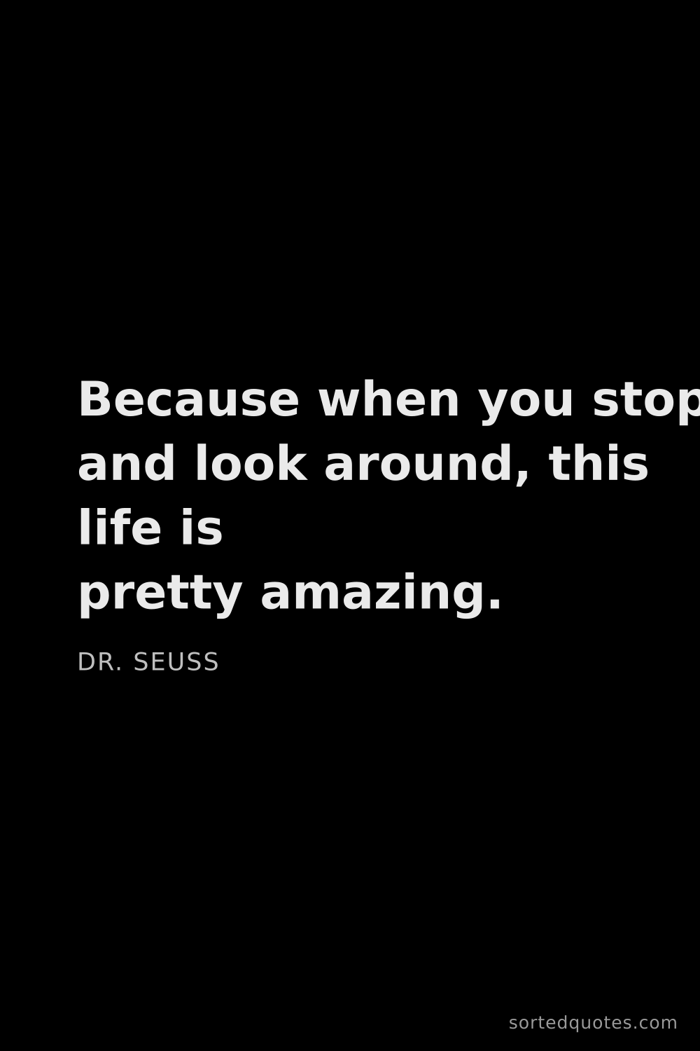 Quote by Dr. Seuss: "Because when you stop and look around, this life i..."
