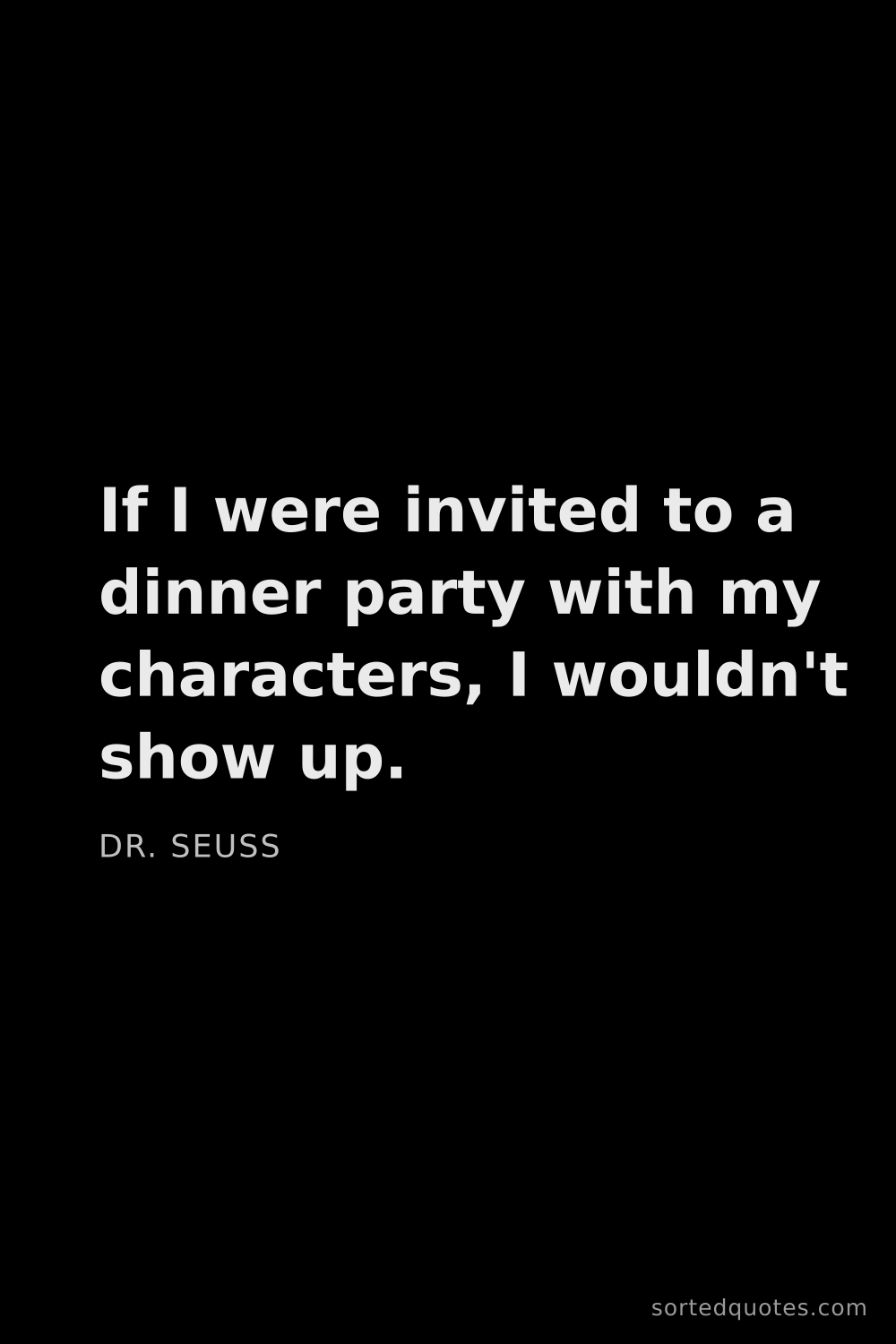 Quote by Dr. Seuss: "If I were invited to a dinner party with my charac..."