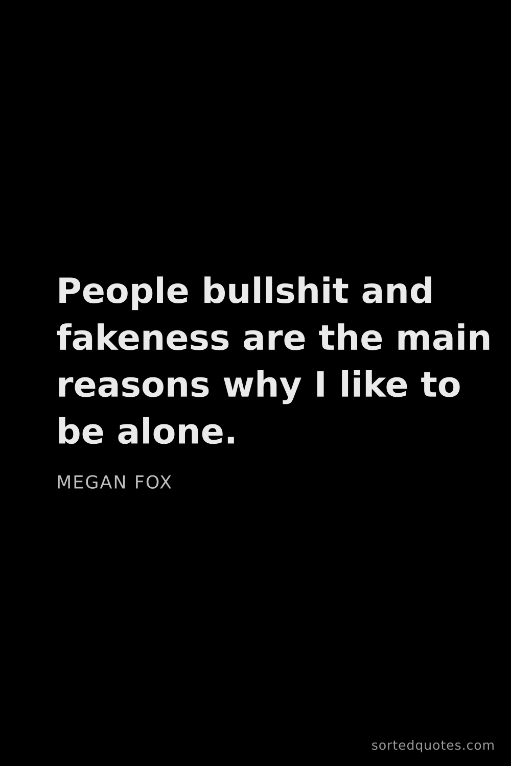 Quote by Megan Fox: "People bullshit and fakeness are the main reasons ..."