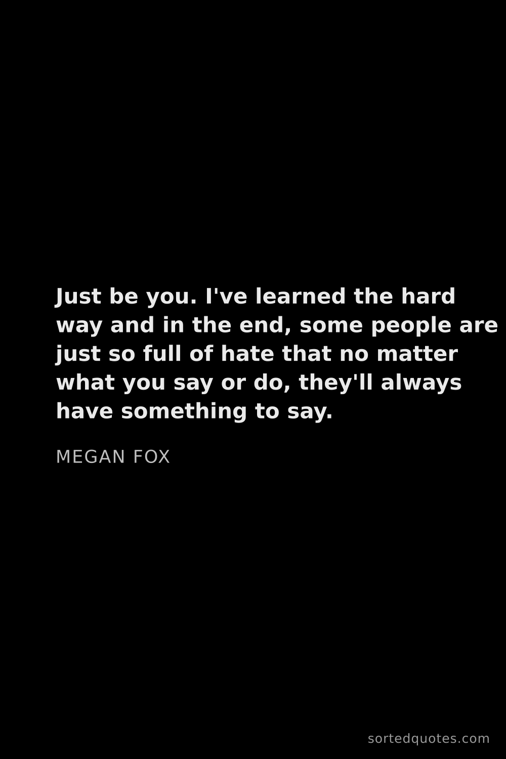 Quote by Megan Fox: "Just be you. I've learned the hard way and in the ..."