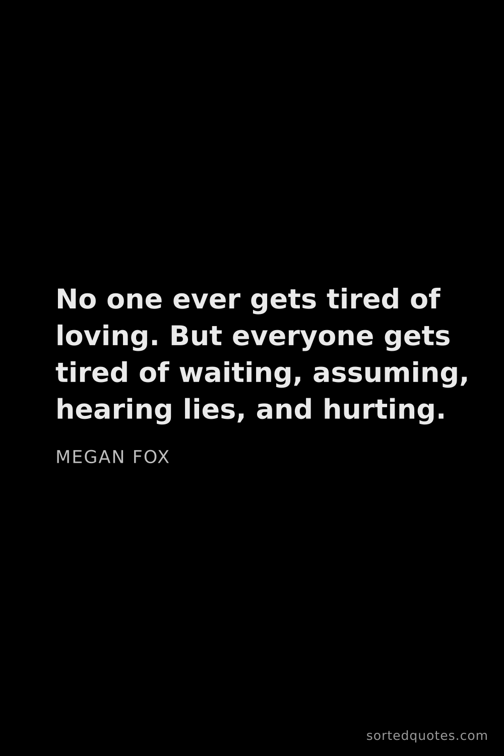 Quote by Megan Fox: "No one ever gets tired of loving. But everyone get..."