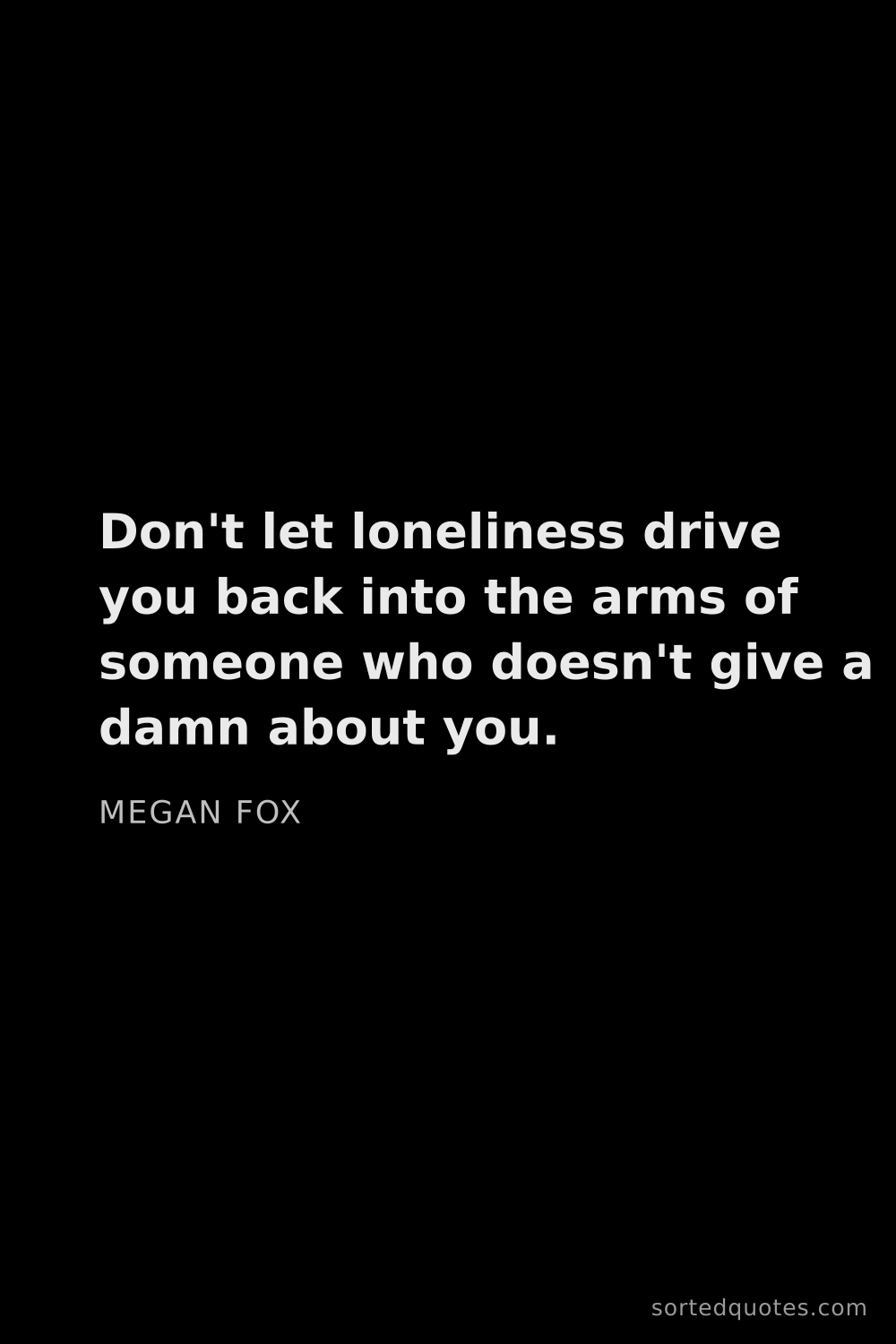 Quote by Megan Fox: "Don't let loneliness drive you back into the arms ..."
