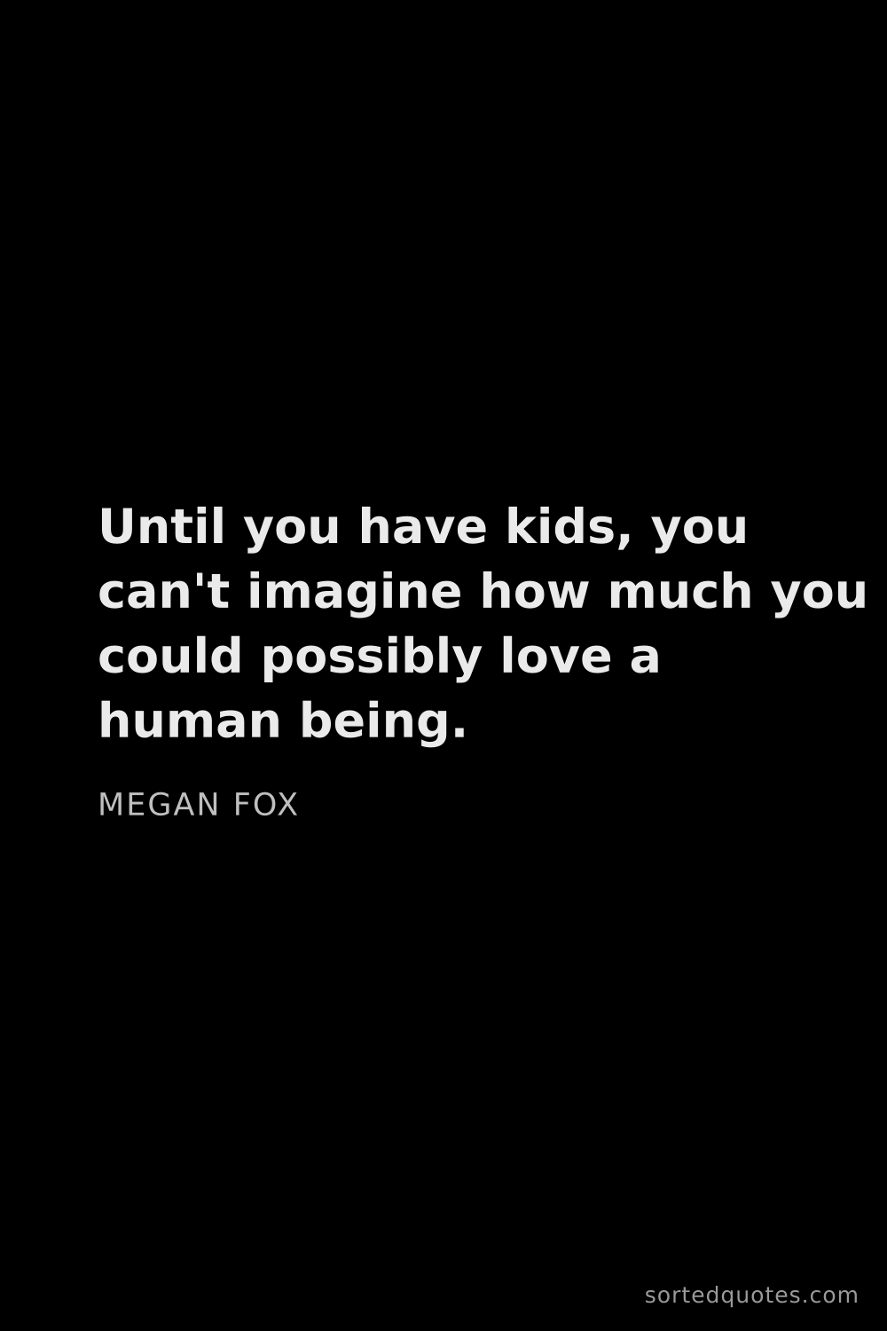 Quote by Megan Fox: "Until you have kids, you can't imagine how much yo..."