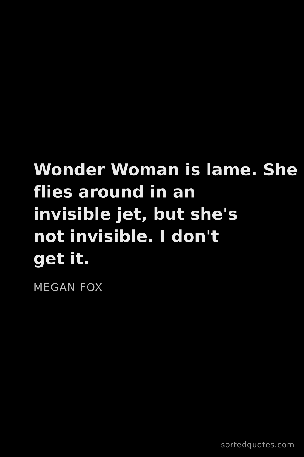 Quote by Megan Fox: "Wonder Woman is lame. She flies around in an invis..."