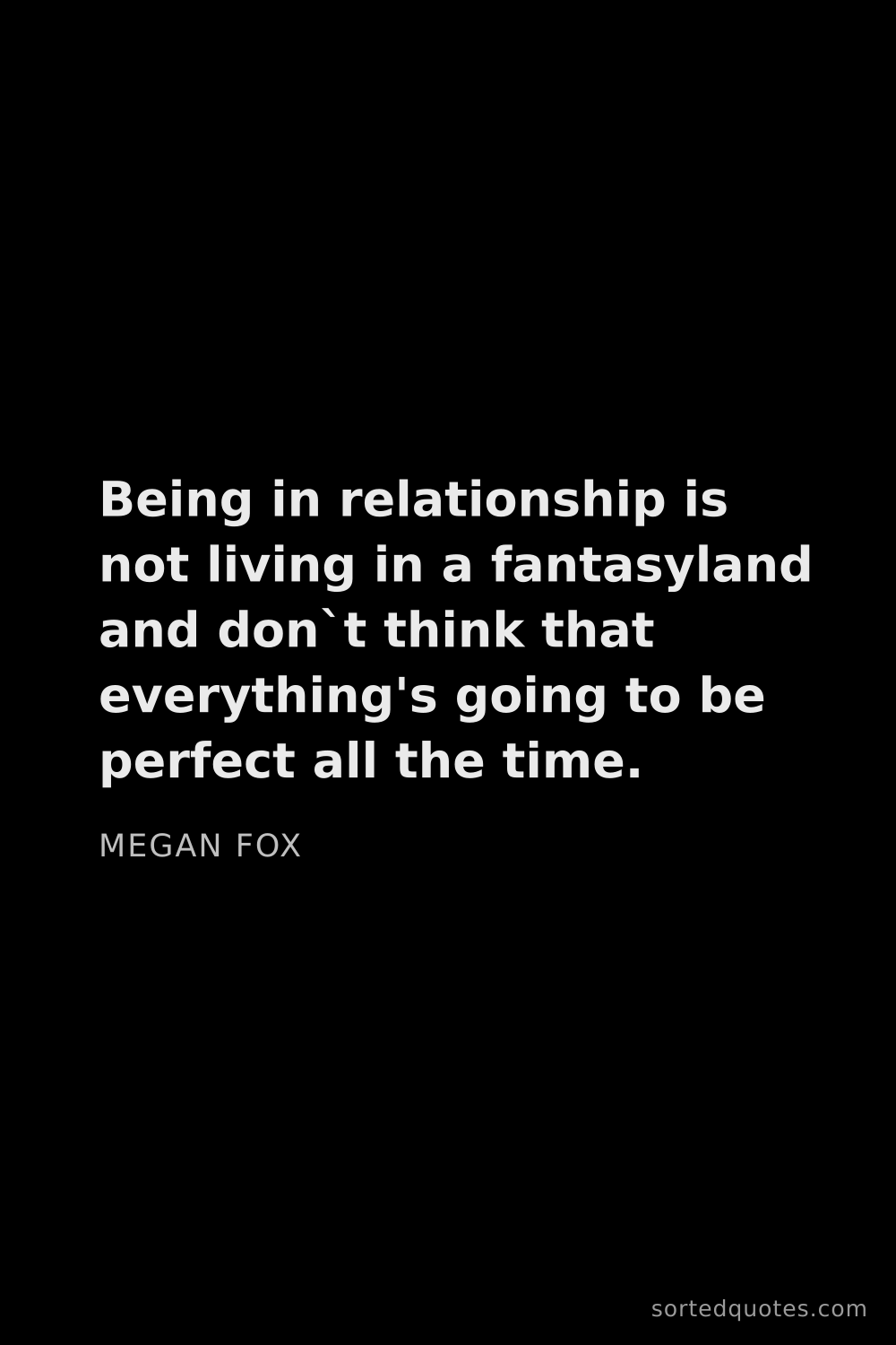 Quote by Megan Fox: "Being in relationship is not living in a fantasyla..."