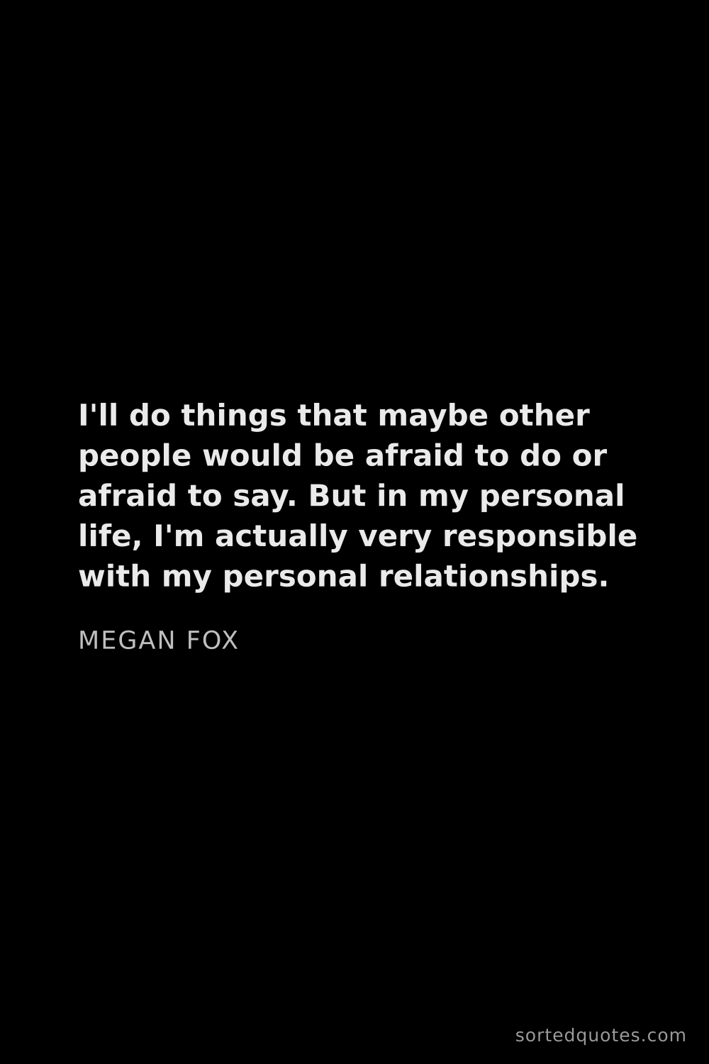 Quote by Megan Fox: "I'll do things that maybe other people would be af..."