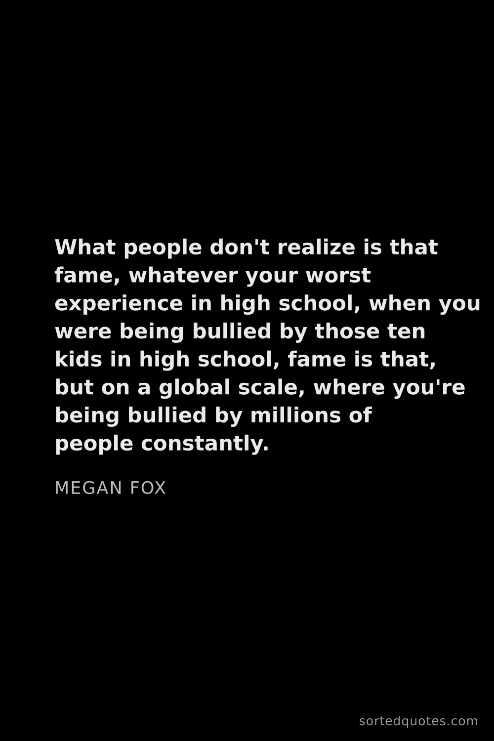 Quote by Megan Fox: "What people don't realize is that fame, whatever y..."