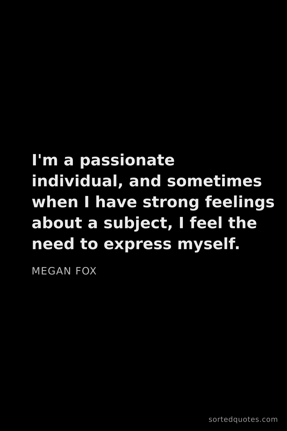 Quote by Megan Fox: "I'm a passionate individual, and sometimes when I ..."