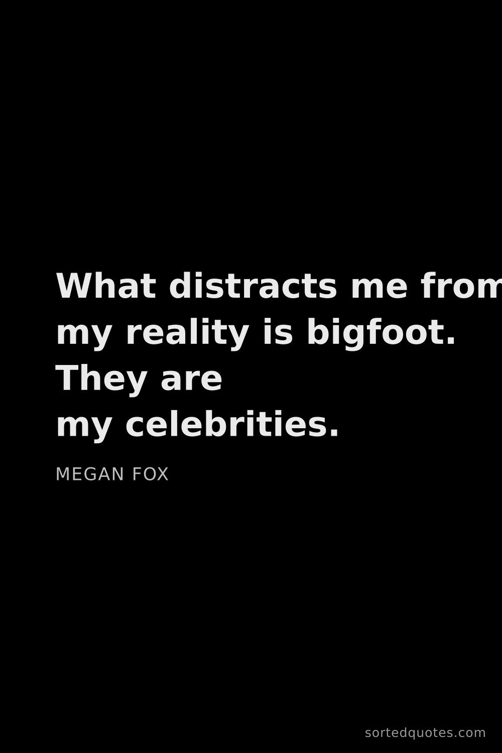 Quote by Megan Fox: "What distracts me from my reality is bigfoot. They..."